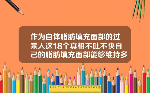 作为自体脂肪填充面部的过来人这18个真相不吐不快自己的脂肪填充面部能够维持多久