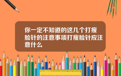 你一定不知道的这几个打瘦脸针的注意事项打瘦脸针应注意什么