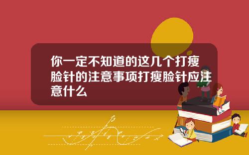 你一定不知道的这几个打瘦脸针的注意事项打瘦脸针应注意什么