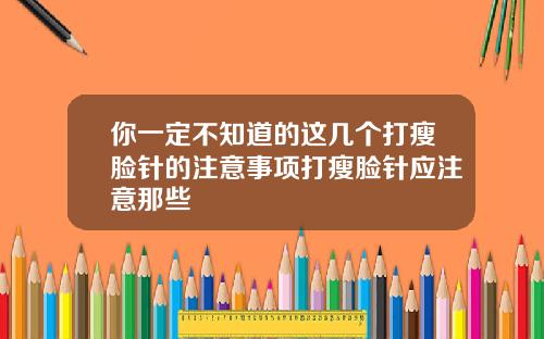 你一定不知道的这几个打瘦脸针的注意事项打瘦脸针应注意那些