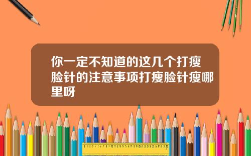 你一定不知道的这几个打瘦脸针的注意事项打瘦脸针瘦哪里呀