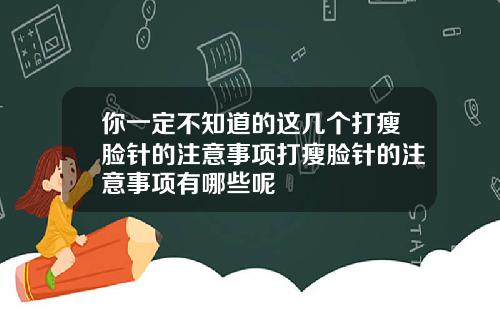 你一定不知道的这几个打瘦脸针的注意事项打瘦脸针的注意事项有哪些呢