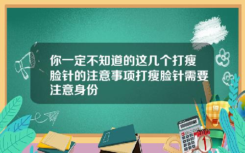 你一定不知道的这几个打瘦脸针的注意事项打瘦脸针需要注意身份