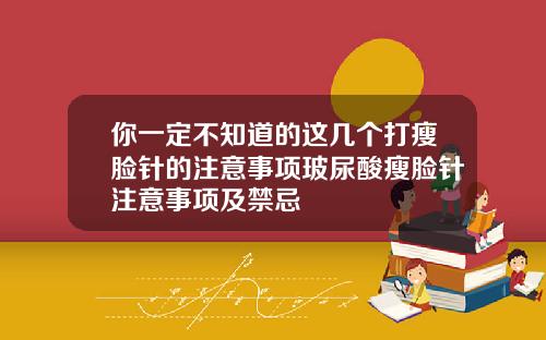 你一定不知道的这几个打瘦脸针的注意事项玻尿酸瘦脸针注意事项及禁忌