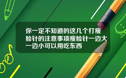 你一定不知道的这几个打瘦脸针的注意事项瘦脸针一边大一边小可以用吃东西