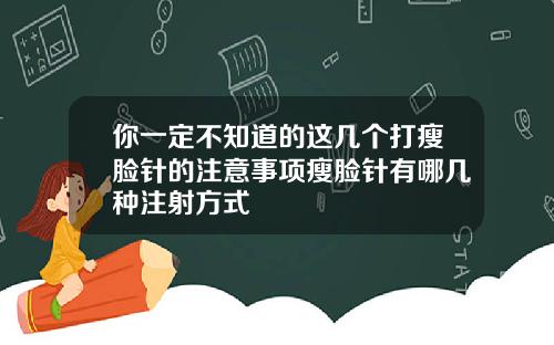你一定不知道的这几个打瘦脸针的注意事项瘦脸针有哪几种注射方式