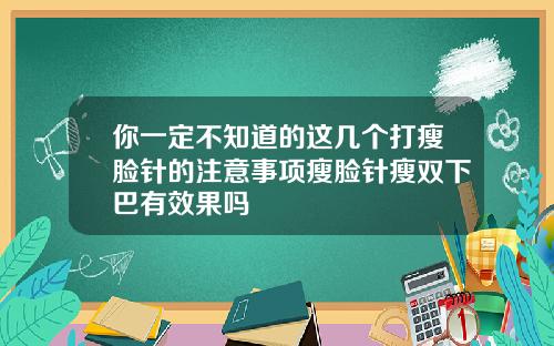 你一定不知道的这几个打瘦脸针的注意事项瘦脸针瘦双下巴有效果吗