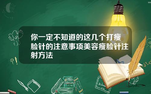 你一定不知道的这几个打瘦脸针的注意事项美容瘦脸针注射方法