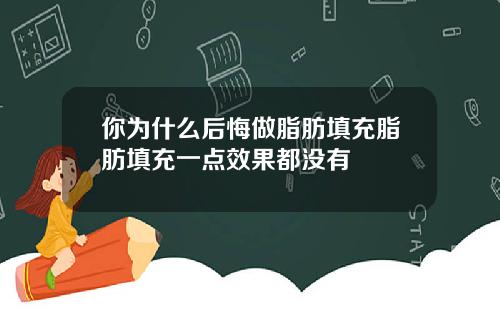 你为什么后悔做脂肪填充脂肪填充一点效果都没有