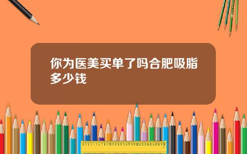 你为医美买单了吗合肥吸脂多少钱