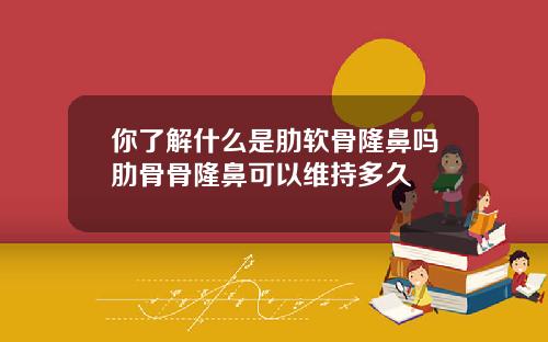 你了解什么是肋软骨隆鼻吗肋骨骨隆鼻可以维持多久