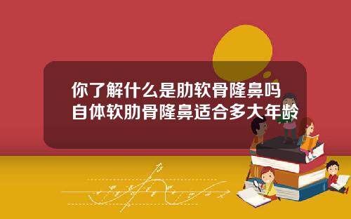 你了解什么是肋软骨隆鼻吗自体软肋骨隆鼻适合多大年龄