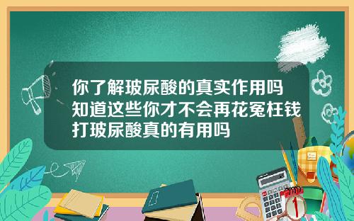 你了解玻尿酸的真实作用吗知道这些你才不会再花冤枉钱打玻尿酸真的有用吗