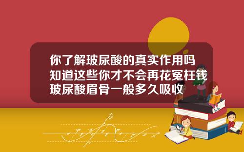 你了解玻尿酸的真实作用吗知道这些你才不会再花冤枉钱玻尿酸眉骨一般多久吸收