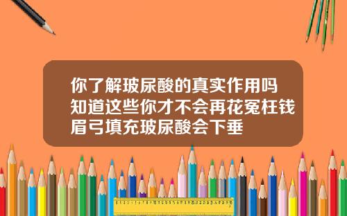 你了解玻尿酸的真实作用吗知道这些你才不会再花冤枉钱眉弓填充玻尿酸会下垂