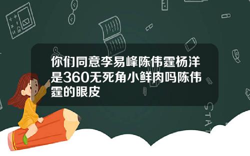 你们同意李易峰陈伟霆杨洋是360无死角小鲜肉吗陈伟霆的眼皮