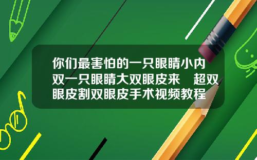 你们最害怕的一只眼睛小内双一只眼睛大双眼皮来啰超双眼皮割双眼皮手术视频教程