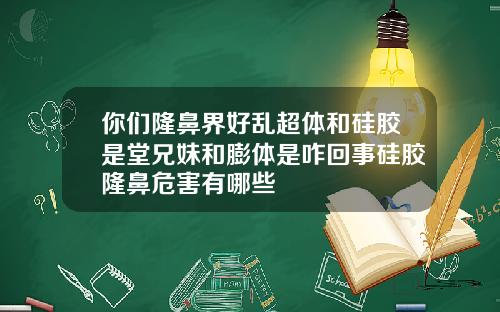 你们隆鼻界好乱超体和硅胶是堂兄妹和膨体是咋回事硅胶隆鼻危害有哪些