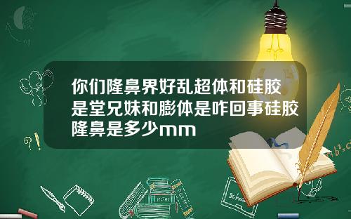 你们隆鼻界好乱超体和硅胶是堂兄妹和膨体是咋回事硅胶隆鼻是多少mm
