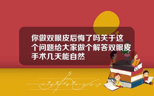 你做双眼皮后悔了吗关于这个问题给大家做个解答双眼皮手术几天能自然