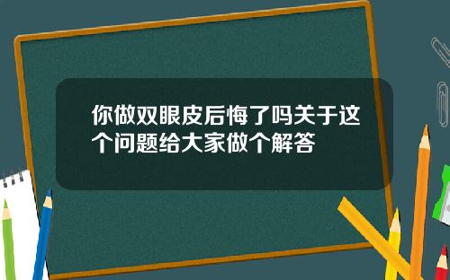 你做双眼皮后悔了吗关于这个问题给大家做个解答