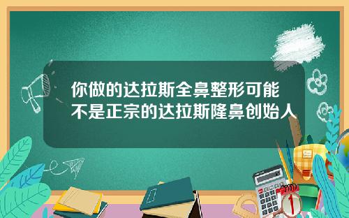 你做的达拉斯全鼻整形可能不是正宗的达拉斯隆鼻创始人