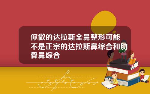 你做的达拉斯全鼻整形可能不是正宗的达拉斯鼻综合和肋骨鼻综合