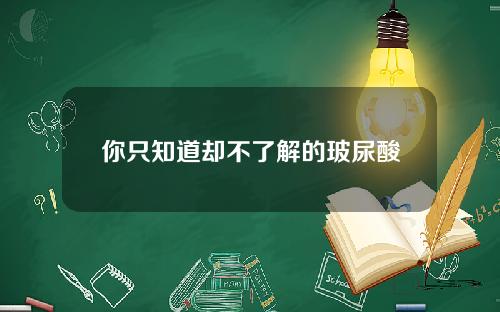 你只知道却不了解的玻尿酸
