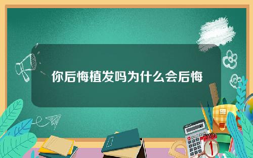 你后悔植发吗为什么会后悔
