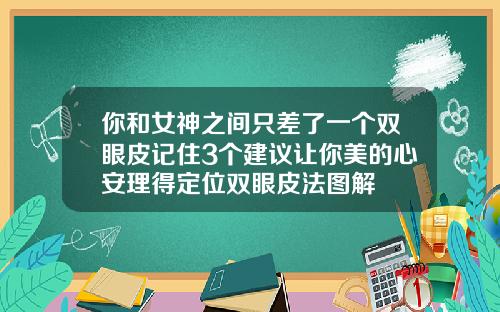 你和女神之间只差了一个双眼皮记住3个建议让你美的心安理得定位双眼皮法图解