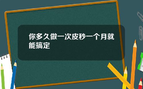 你多久做一次皮秒一个月就能搞定