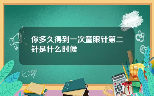 你多久得到一次童眼针第二针是什么时候