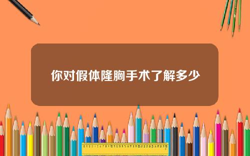你对假体隆胸手术了解多少
