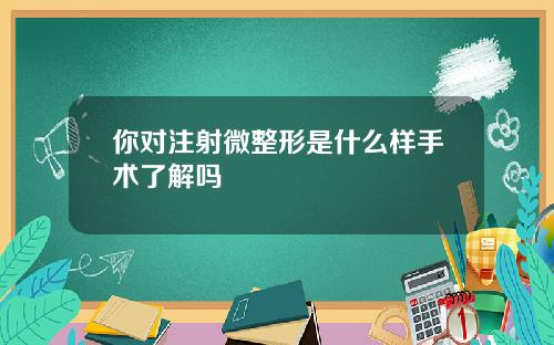 你对注射微整形是什么样手术了解吗
