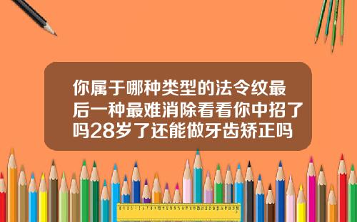 你属于哪种类型的法令纹最后一种最难消除看看你中招了吗28岁了还能做牙齿矫正吗