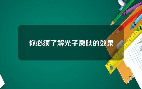 你必须了解光子嫩肤的效果
