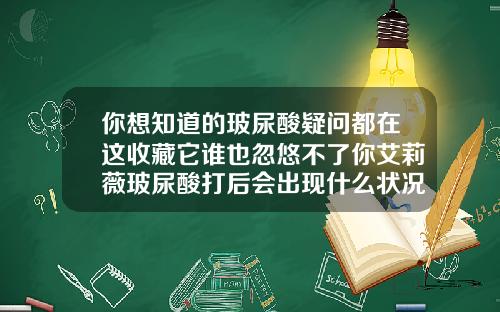 你想知道的玻尿酸疑问都在这收藏它谁也忽悠不了你艾莉薇玻尿酸打后会出现什么状况