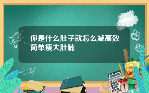你是什么肚子就怎么减高效简单瘦大肚腩