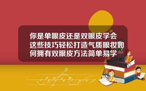 你是单眼皮还是双眼皮学会这些技巧轻松打造气质眼妆如何拥有双眼皮方法简单易学