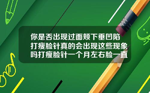 你是否出现过面颊下垂凹陷打瘦脸针真的会出现这些现象吗打瘦脸针一个月左右脸一直痒怎么回事