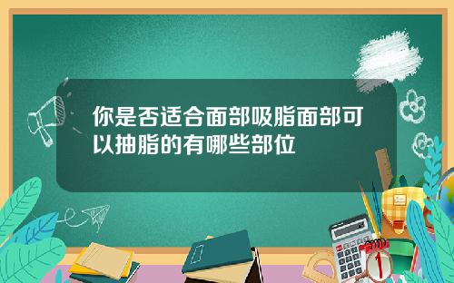 你是否适合面部吸脂面部可以抽脂的有哪些部位