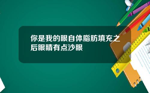 你是我的眼自体脂肪填充之后眼睛有点沙眼
