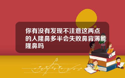 你有没有发现不注意这两点的人隆鼻多半会失败鼻背薄能隆鼻吗