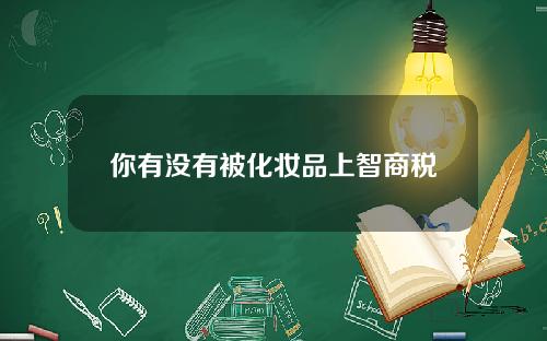 你有没有被化妆品上智商税