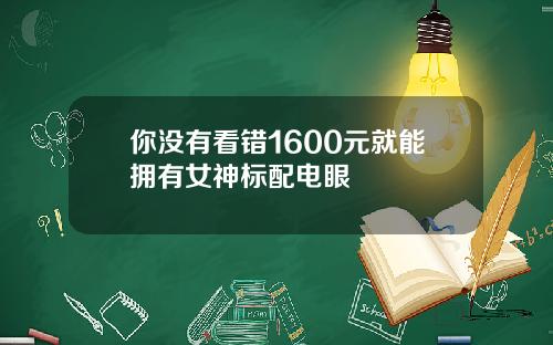 你没有看错1600元就能拥有女神标配电眼