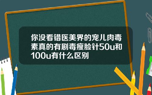 你没看错医美界的宠儿肉毒素真的有剧毒瘦脸针50u和100u有什么区别