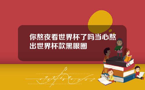 你熬夜看世界杯了吗当心熬出世界杯款黑眼圈