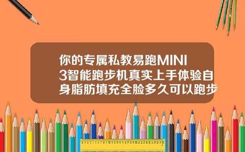 你的专属私教易跑MINI3智能跑步机真实上手体验自身脂肪填充全脸多久可以跑步机运动
