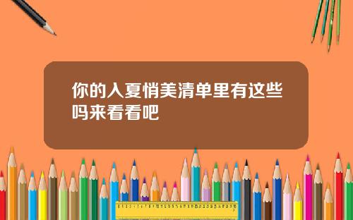 你的入夏悄美清单里有这些吗来看看吧