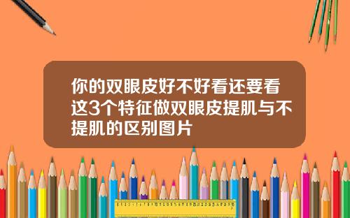 你的双眼皮好不好看还要看这3个特征做双眼皮提肌与不提肌的区别图片